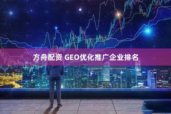 方舟配资 GEO优化推广企业排名