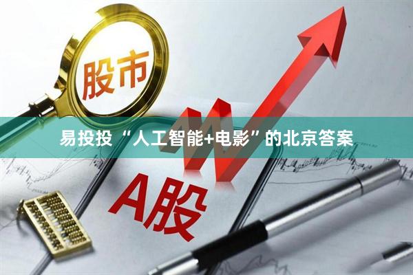 易投投 “人工智能+电影”的北京答案