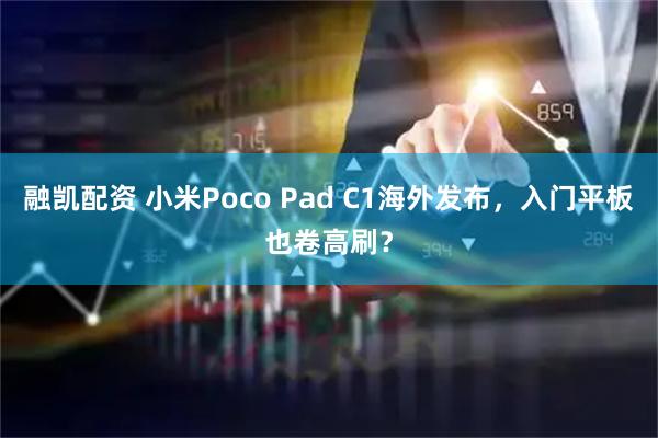 融凯配资 小米Poco Pad C1海外发布，入门平板也卷高刷？