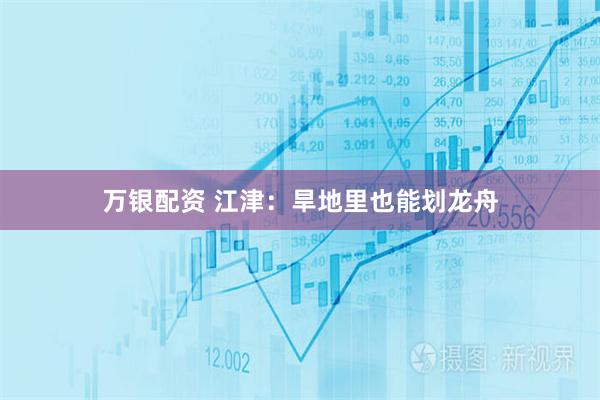 万银配资 江津：旱地里也能划龙舟