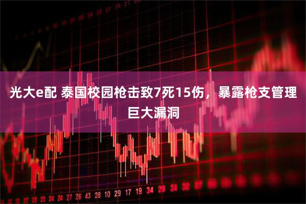 光大e配 泰国校园枪击致7死15伤，暴露枪支管理巨大漏洞
