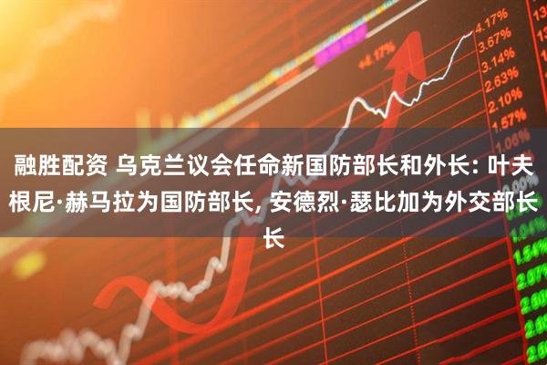 融胜配资 乌克兰议会任命新国防部长和外长: 叶夫根尼·赫马拉为国防部长, 安德烈·瑟比加为外交部长