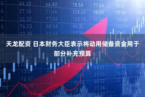 天龙配资 日本财务大臣表示将动用储备资金用于部分补充预算